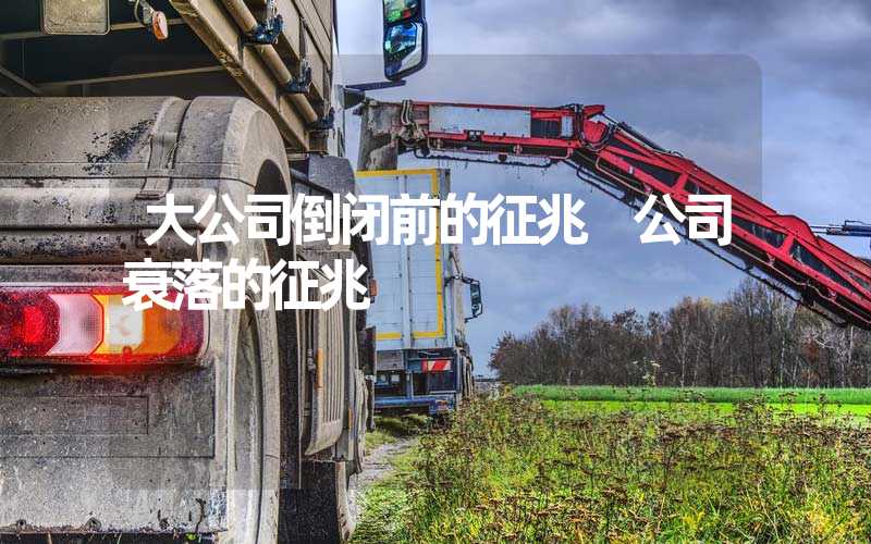 大公司倒闭前的征兆 公司衰落的征兆